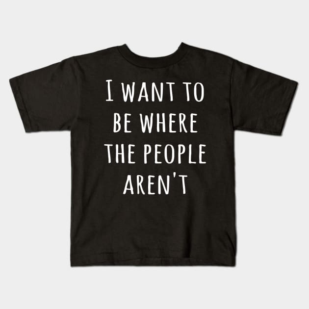 I want to be where the people aren't Kids T-Shirt by animericans
